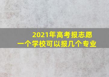 2021年高考报志愿一个学校可以报几个专业