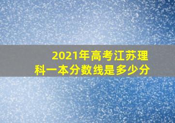 2021年高考江苏理科一本分数线是多少分