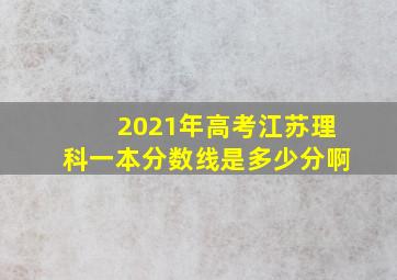 2021年高考江苏理科一本分数线是多少分啊