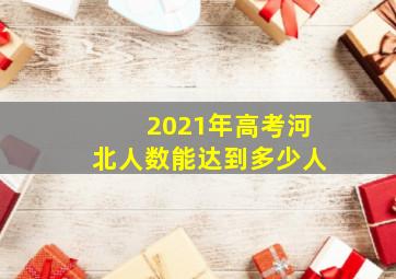 2021年高考河北人数能达到多少人