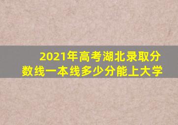 2021年高考湖北录取分数线一本线多少分能上大学