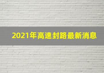 2021年高速封路最新消息