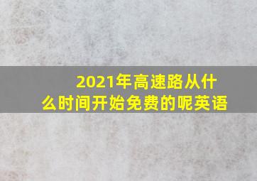 2021年高速路从什么时间开始免费的呢英语