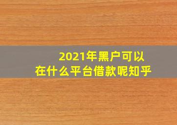 2021年黑户可以在什么平台借款呢知乎