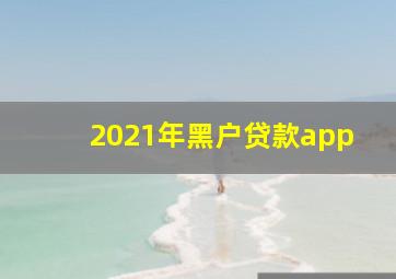 2021年黑户贷款app