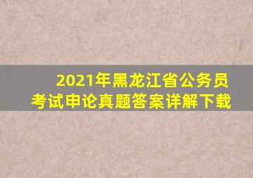 2021年黑龙江省公务员考试申论真题答案详解下载