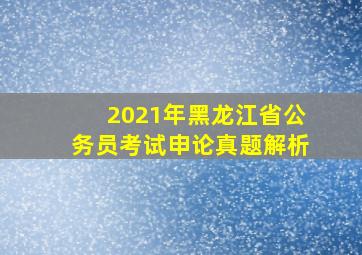 2021年黑龙江省公务员考试申论真题解析