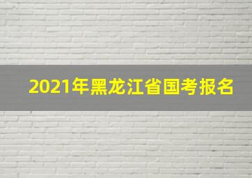 2021年黑龙江省国考报名