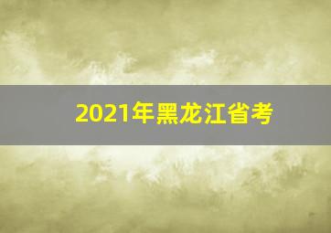 2021年黑龙江省考