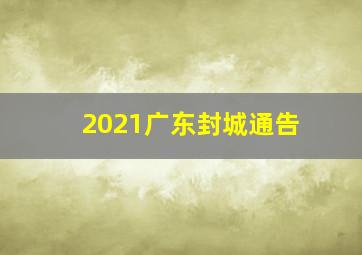 2021广东封城通告