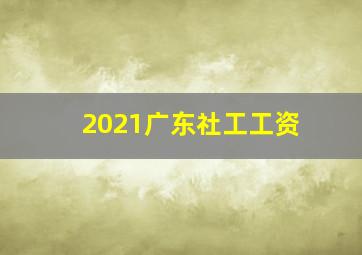 2021广东社工工资