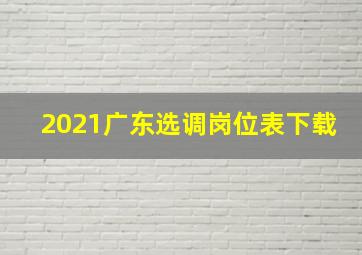 2021广东选调岗位表下载