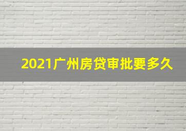 2021广州房贷审批要多久