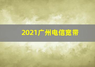 2021广州电信宽带