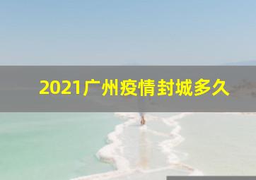 2021广州疫情封城多久