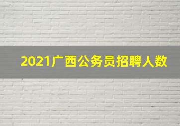 2021广西公务员招聘人数