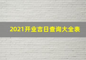 2021开业吉日查询大全表