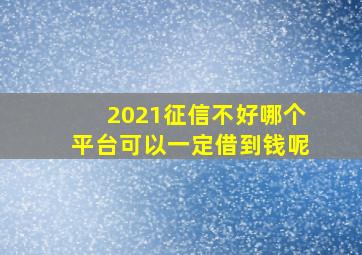 2021征信不好哪个平台可以一定借到钱呢