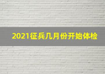 2021征兵几月份开始体检