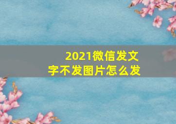 2021微信发文字不发图片怎么发