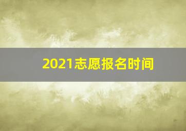 2021志愿报名时间