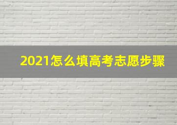 2021怎么填高考志愿步骤