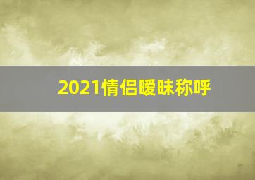 2021情侣暧昧称呼