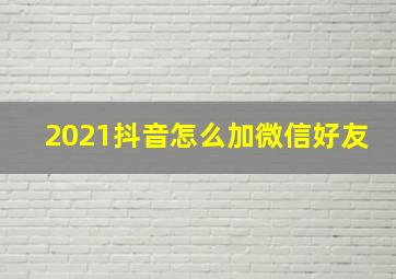 2021抖音怎么加微信好友