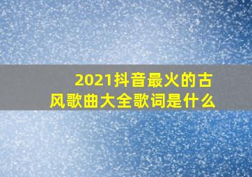 2021抖音最火的古风歌曲大全歌词是什么