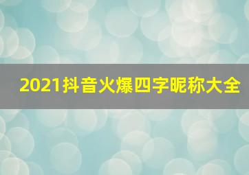 2021抖音火爆四字昵称大全