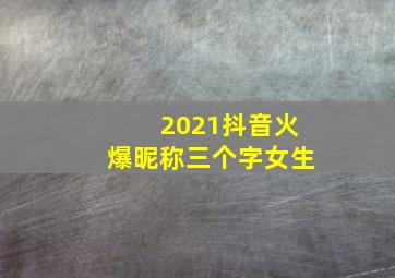 2021抖音火爆昵称三个字女生