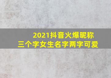 2021抖音火爆昵称三个字女生名字两字可爱