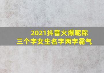 2021抖音火爆昵称三个字女生名字两字霸气