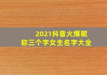 2021抖音火爆昵称三个字女生名字大全