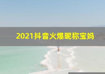 2021抖音火爆昵称宝妈