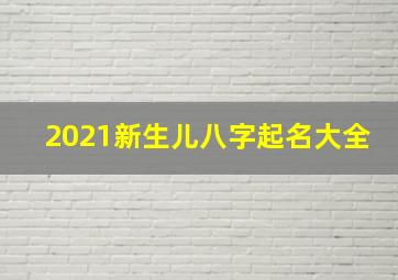 2021新生儿八字起名大全