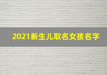 2021新生儿取名女孩名字