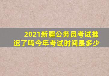 2021新疆公务员考试推迟了吗今年考试时间是多少