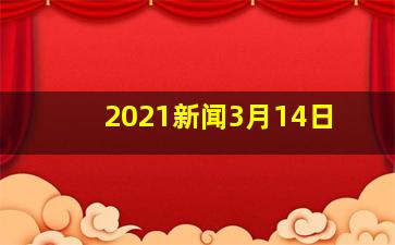 2021新闻3月14日