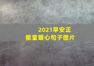 2021早安正能量暖心句子图片