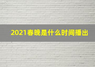 2021春晚是什么时间播出