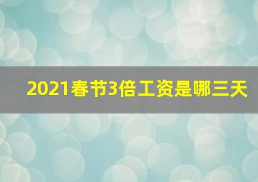 2021春节3倍工资是哪三天