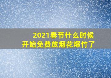 2021春节什么时候开始免费放烟花爆竹了