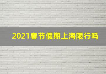 2021春节假期上海限行吗