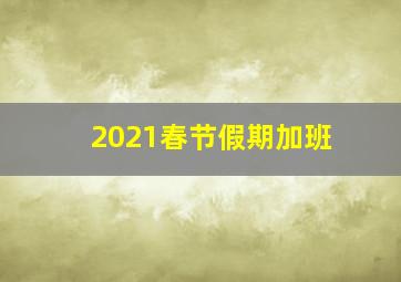 2021春节假期加班