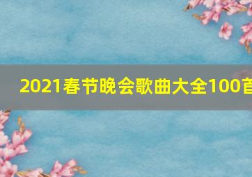 2021春节晚会歌曲大全100首