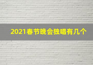 2021春节晚会独唱有几个