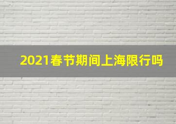 2021春节期间上海限行吗