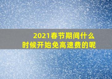 2021春节期间什么时候开始免高速费的呢