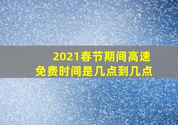 2021春节期间高速免费时间是几点到几点